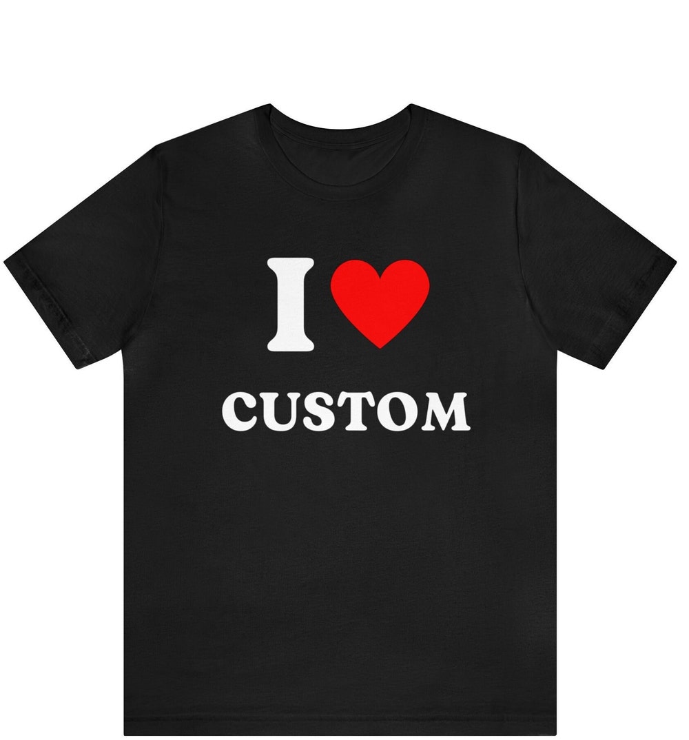 Custom Shirt, I Love Custom T-Shirt, I Love Custom Shirt, I Heart Custom Shirt, I Love Shirt, Your Custom Text, Custom Text Moderndaydecors