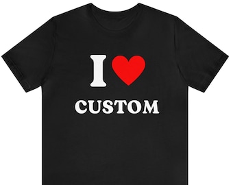 Custom Shirt, I Love Custom T-Shirt, I Love Custom Shirt, I Heart Custom Shirt, I Love Shirt, Your Custom Text, Custom Text