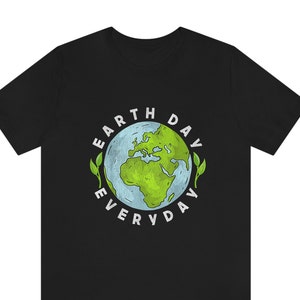 Earth Day Everyday Shirt, Save The Planet, Save The Earth Shirt, Earth Tee, Earth Day Gifts, Global Warming ,Nature Lover, Earth Day T-Shirt
