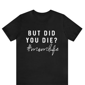 But Did You Die Shirt, Mom Life Shirt, Funny Mom Shirt, Tired Mom Shirt, Sarcastic Mom Tee, Cute Mom Shirts, Did You Die Shirt