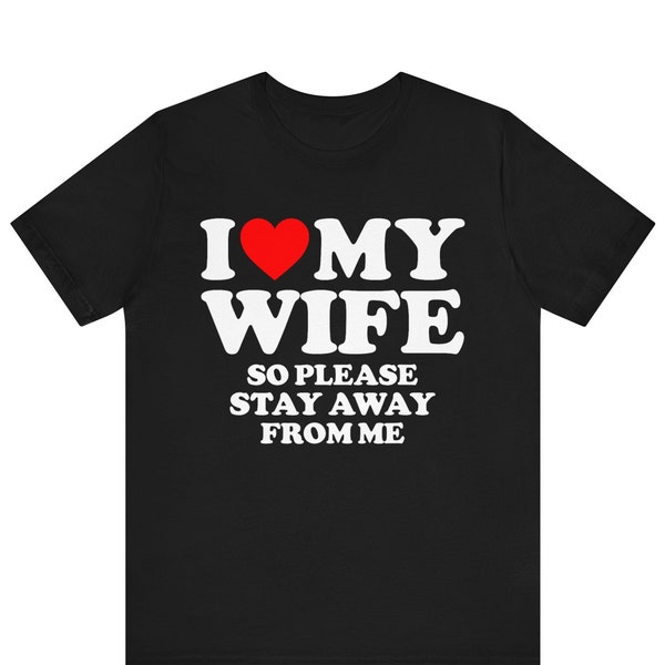 I Love My Wife So Please Stay Away Shirt, I Heart My Wife Tee, Husband Gift Idea, Anniversary Gift, Couples Love Tee, Relationship T-Shirt