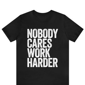 Nobody Cares Work Harder T-shirt ,Nobody Cares Work Harder Shirt - Unisex Funny Mens Strongman Lifter Shirt - Fitness Workout Gym TShirt