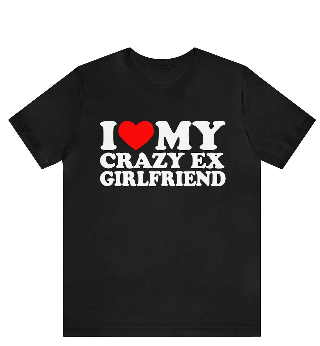 I Love My Crazy Ex Girlfriend Shirt , I Heart My Crazy Ex Girlfriend Tshirt , I Love My Ex Wife