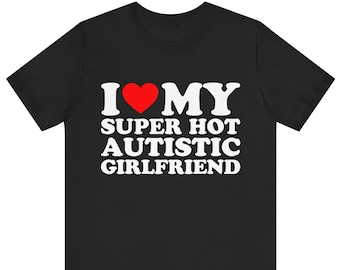 I Love My Super Hot Autistic Girlfriend T-shirt , I Heart My Super Hot Autistic Girlfriend T-Shirt ,I Love  My Autistic Girlfriend T-shirt