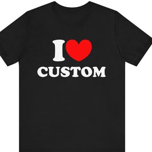 Custom Shirt, I Love Custom T-Shirt, I Love Custom Shirt, I Heart Custom Shirt, I Love Shirt, Your Custom Text, Love Custom Text shirt