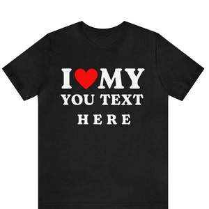 Custom I Love Shirt, Custom I Heart Shirt, I Love Custom Shirt, I Heart Custom Shirt, I Love Shirt, I Heart Shirt, Birthday Gift Ideas Tee