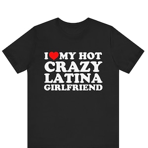 I Love My Hot Crazy Latina Girlfriend T-shirt , I Heart My Hot Crazy Latina Girlfriend Shirt ,I Love My Latina Girlfriend Girlfriend Shirt