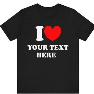 Custom T-Shirt, I Love Custom T-Shirt, I Heart Custom Text Shirt, Personalize Shirt, Personalised I Love Shirt, Personalized Gift T-shirt