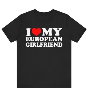 I Love My European Girlfriend T-shirt , I Heart My European Girlfriend shirt , I Love My Hot Girlfriend T-Shirt ,Gift for Bf T-shirt