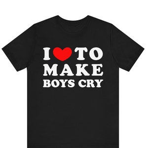 I love to make boys cry T-shirt, Sarcastic t-shirt, I love making boys cry t-shirt, make boys cry tee Funny to make boys cry T-Shirt