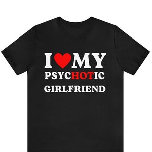 I Love My Psychotic Girlfriend Shirt, I Heart My Girlfriend, Funny Boyfriend Gift For Him, Valentines Gift, Birthday Gift, Anniversary Gift