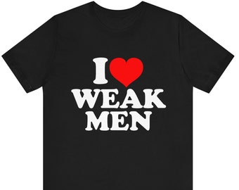 I Love Weak Men T-Shirt , I Heart Weak Men Sassy Meme T-shirt , Funny Joke Tee , Love Weak Men shirt