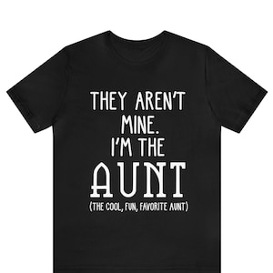 They Aren't Mine I'm The Aunt T-Shirt, Aunt Shirt, Cool Aunt Shirt, Funny Aunt Gift Tee, Favorite Aunt Shirt, Auntie Shirt, Aunt To Be Shirt