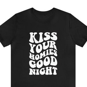 Always Kiss Your Homies Goodnight Shirt Funny Meme Shirt Goodnight Shirt Cute Shirt Goodnight Kisses Gift For Her Oddly Specific Meme Shirt