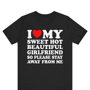 I Love My Sweet  Hot Girlfriend So Please Stay Away From Me shirt ,Boyfriend Shirts, Valentine&#39;s Day , Gifts for Boyfriend, Valentine Gifts