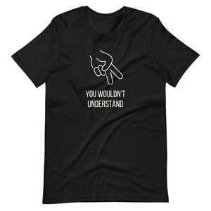 You wouldn&#39;t understand unisex t-shirt