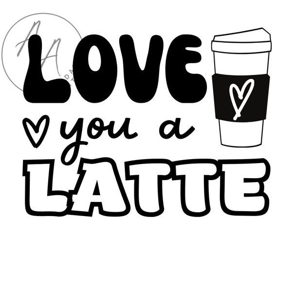 Love you a LATTE SVG/PNG Digital Download