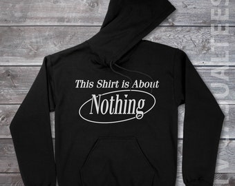 This Shirt Is About Nothing Hoodie Pullover or Crewneck Sweatshirt -Funny, Pop Culture Shirt