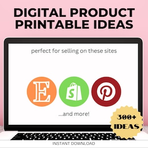 May include: Laptop screen displaying a graphic with the text "DIGITAL PRODUCT PRINTABLE IDEAS" and logos for Etsy, Shopify, and Pinterest. The text "perfect for selling on these sites" and "...and more!" is also displayed. A yellow star with the text "300+ IDEAS" is in the lower right corner of the screen. The text "INSTANT DOWNLOAD" is displayed below the screen.