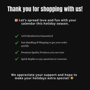 May include: A black informational graphic with white text that reads: Thank you for shopping with us! Let&rsquo;s spread love and fun with your calendar this holiday season. 100% Satisfaction Guaranteed, Fast Handling & Shipping, Premium Quality Products, Quick Replies. We appreciate your support and hope to make your holidays extra special!