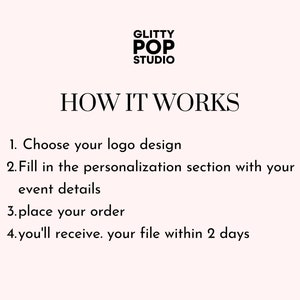 May include: Black and white text on a white background explaining how to order a custom logo design. The text reads "GLITTY POP STUDIO" and "HOW IT WORKS" followed by a numbered list of steps: 1. Choose your logo design, 2. Fill in the personalization section with your event details, 3. Place your order, 4. You'll receive your file within 2 days.