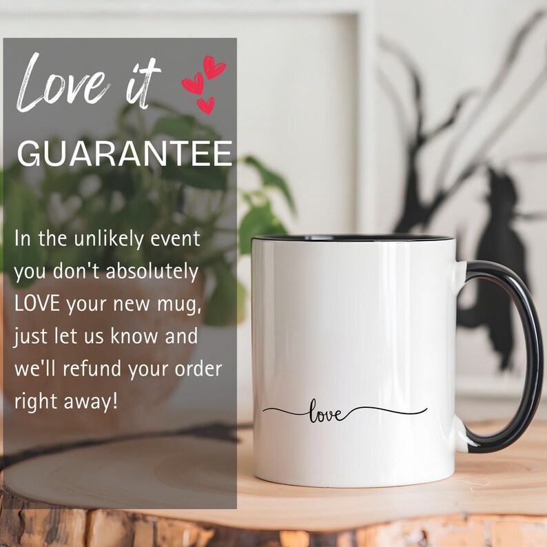 May include: White ceramic mug with a black rim and handle. The mug has the word "love" written in black cursive on the front. The mug is sitting on a wooden surface. The text "Love it GUARANTEE" is in the top left corner of the image. The text below reads: "In the unlikely event you don't absolutely LOVE your new mug, just let us know and we'll refund your order right away!"
