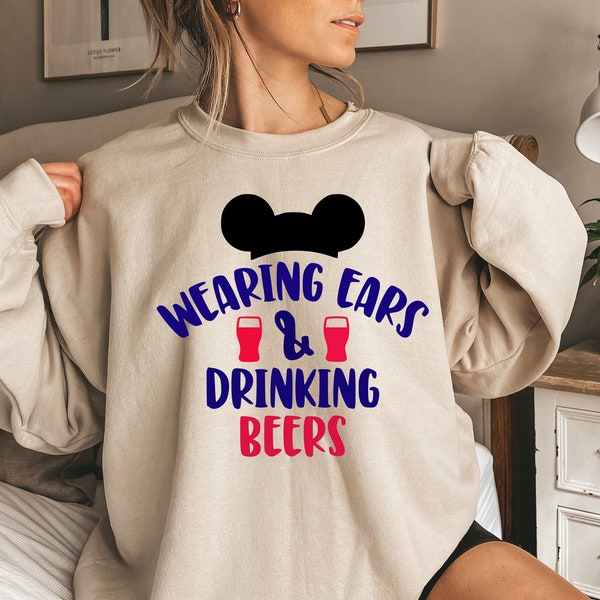 Wearing Ears and Drinking Beers Sweatshirt,Disney Ears Sweatshirt, Funny Disney, Drinking Beers, Disney Sweatshirt, Disney Beers Sweatshirt