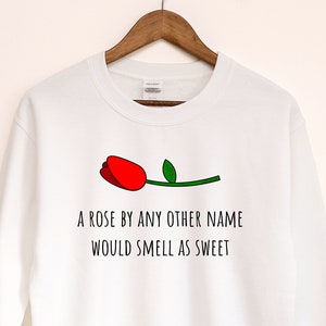 A Rose By Any Other Name Would Smell As Sweet Sweatshirt, Romeo and Juliet Sweatshirt, Shakespeare Sweatshirt, Rose Sweatshirt