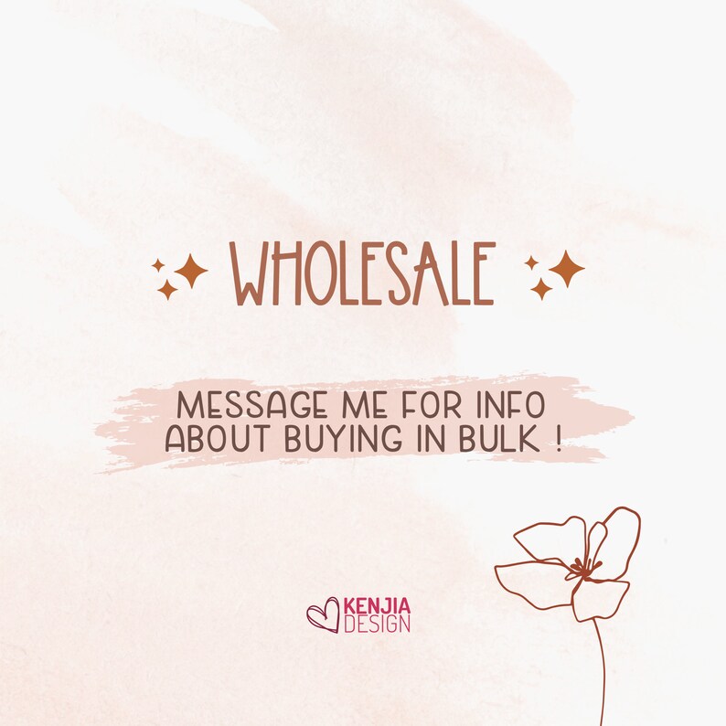 May include: A pink and white watercolor background with the text "WHOLESALE" in brown text with two small brown stars on either side. Below the text is a pink and white brush stroke with the text "MESSAGE ME FOR INFO ABOUT BUYING IN BULK!" in brown text. Below the text is a brown line drawing of a flower. In the bottom left corner is a pink heart with the text "KENJIA DESIGN" in white text.