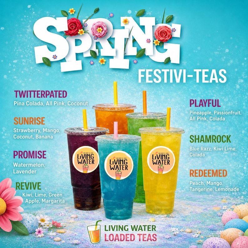 May include: A promotional image for Living Water Loaded Teas, featuring six colorful beverages in clear plastic cups with straws. The image includes the text "Spring Festivi-Teas" and flavor names like "Twitterpated" and "Shamrock."