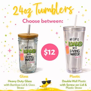 May include: Two 24oz tumblers are shown, one glass and one plastic. The glass tumbler has a bamboo lid and glass straw. The plastic tumbler has a screw-on lid and plastic straw. Both tumblers have the text "MY CUP IS LOADED WITH LIVING WATER".