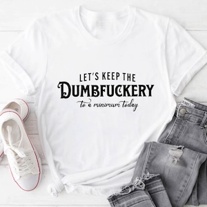 Let&#39;s Keep The Dumbfuckery To a Minimum Today Shirt, Bad Bitch Shirt For Women Shirt, Funny Mom Gift , Women Shirt, Sarcastic Shirt, women