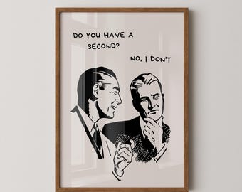 May include: A framed wall art print featuring a black and white graphic illustration of two individuals in suits. The text reads: DO YOU HAVE A SECOND? NO, I DON'T. The print is enclosed in a simple wooden frame with a light-colored background.