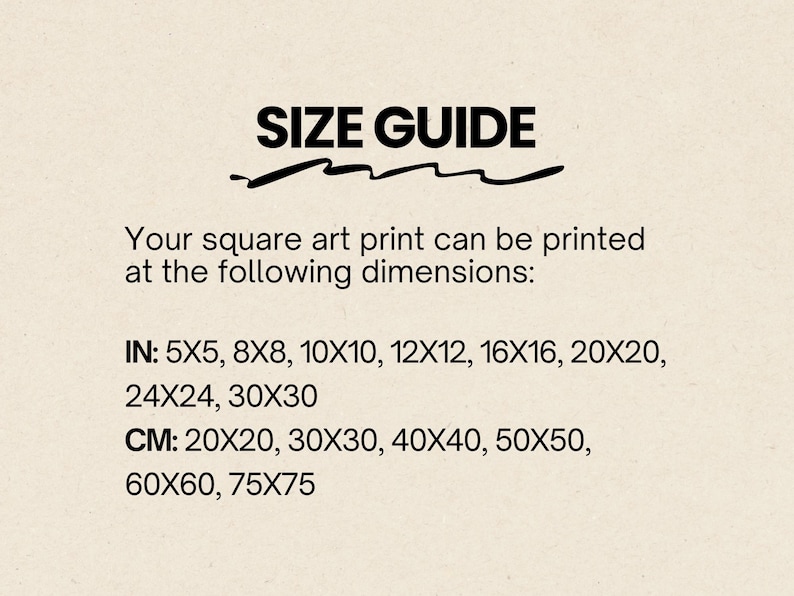 May include: A size guide for a square art print with black text on a light background. It lists dimensions in inches as 5x5, 8x8, 10x10, 12x12, 16x16, 20x20, 24x24, 30x30 and in centimetres as 20x20, 30x30, 40x40, 50x50, 60x60, 75x75.