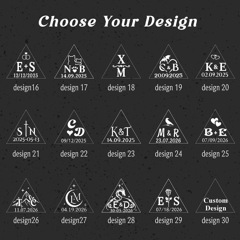 May include: A dark gray chart titled Choose Your Design displaying fifteen white triangular icons labeled design 16 through 30. Each triangle contains unique white line art graphics, initials, and dates, including symbols like hearts, cats, swords, and dragons.