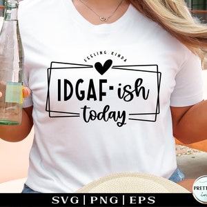 Feeling Kinda IDGAF - ish Today svg png, IDGAF svg cricut cut files, Sarcastic shirt svg, Funny svg designs for mugs, Popular Moms Sassy svg