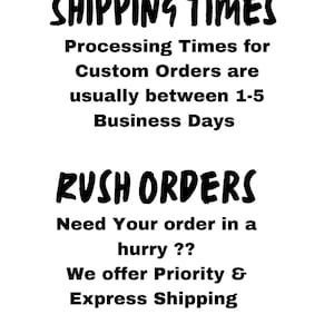 May include: A white background with black text detailing shipping information. The text includes "SHIPPING TIMES" and "Processing Times for Custom Orders are usually between 1-5 Business Days." Further down, it says "RUSH ORDERS".
