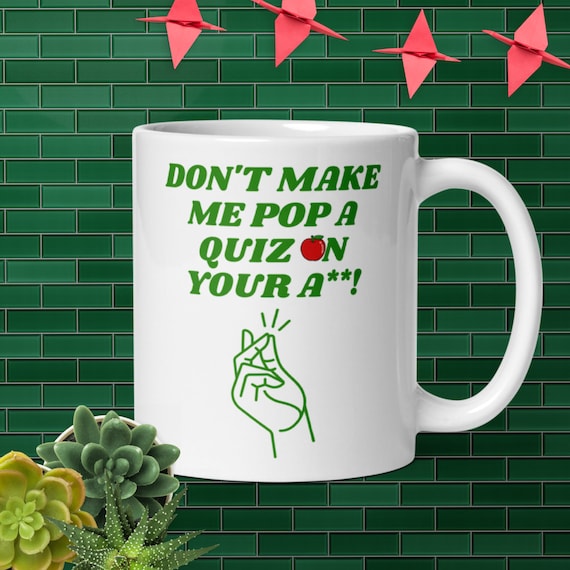 Funny Teacher Gift Mug: Don't Make Me Pop a Quiz on Your A**! Funny Coffee Mug for Teacher, Funny Gift for Teacher, Gag Gift for Teacher