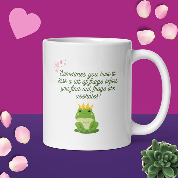 Funny Mug for Women: Sometimes you have to kiss a lot of frogs before you realize frogs are assholes, coffee mug for women, joke coffee mug