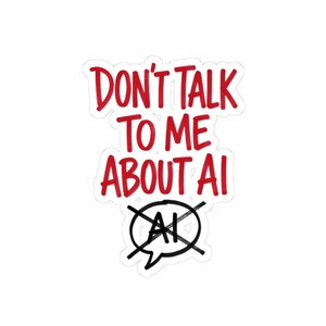 May include: A white sticker with the red text "DON'T TALK TO ME ABOUT AI". The words are in a bold, handwritten style. Below the text is a black speech bubble with the letters "AI" crossed out.