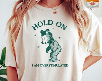 Hold on I'm overstimulated Comfort Colors Shirt Funny Sweatshirt  Meme T Shirt Cartoon Bear T Shirt