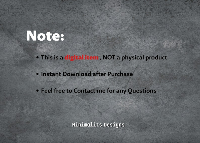 May include: Text on a grey background with the words "Note:" in red. The text reads: "This is a digital item, NOT a physical product. Instant Download after Purchase. Feel free to Contact me for any Questions. Minimalits Designs."