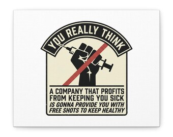 You really think that a company that profits from keeping you sick is gonna provide free shots to keep you health Satire Canvas