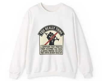 You really think that a company that profits from keeping you sick is gonna provide free shots to keep you health Crewneck Sweatshirt