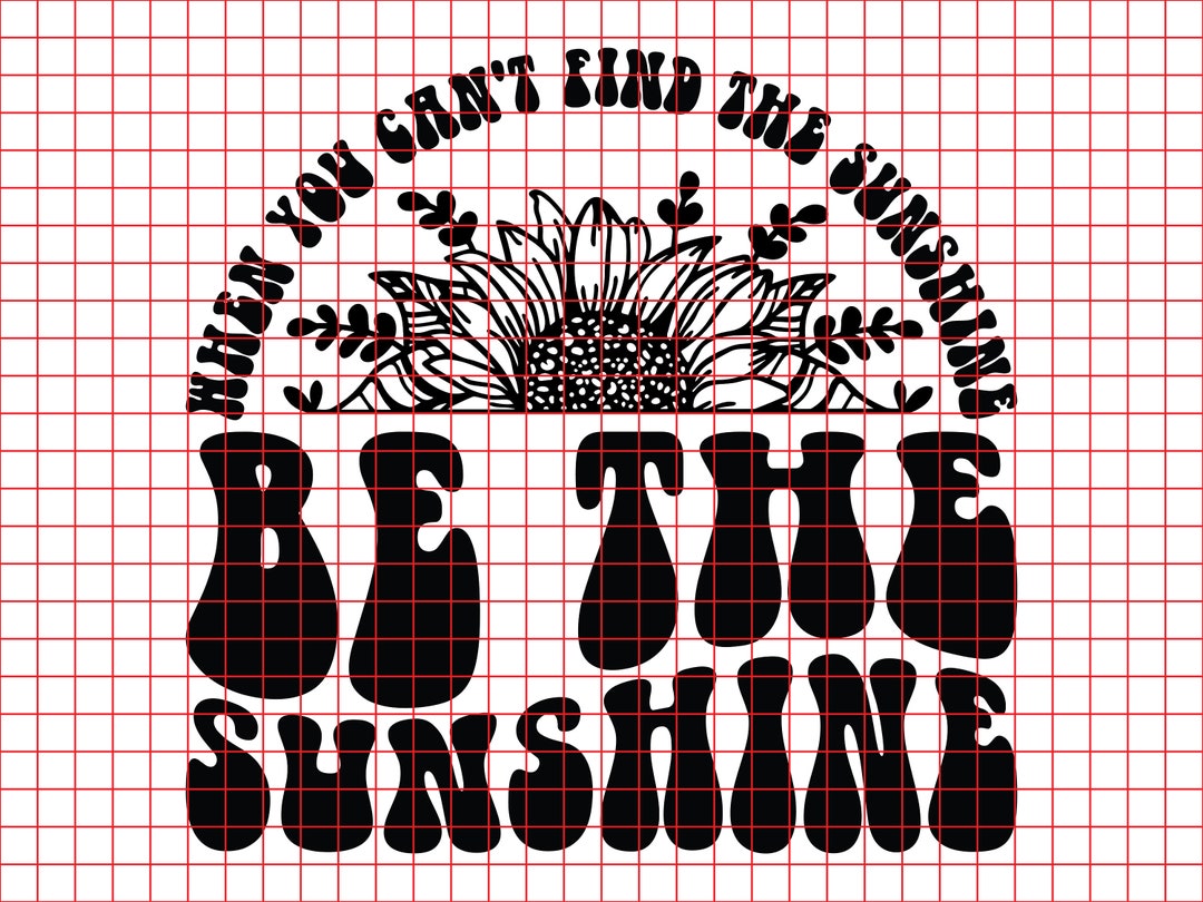 When You Cant Find the Sunshine Be the Sunshine Svg Png Cut File ...
