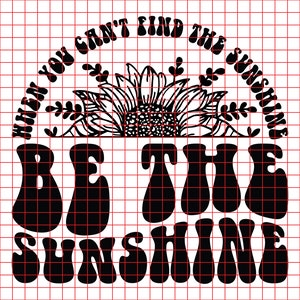 When You Cant Find the Sunshine Be the Sunshine Svg Png Cut File ...