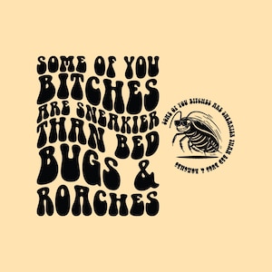 May include: A graphic design on a light tan background. The design features the text "SOME OF YOU BITCHES ARE SNEAKIER THAN BED BUGS & ROACHES" in a retro font. A cartoon cockroach wearing sunglasses is also included.