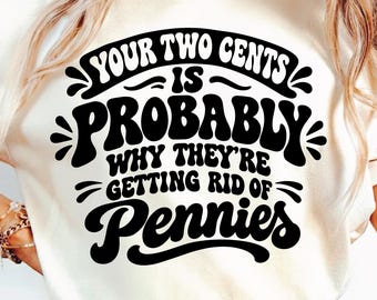 Your Two Cents Is Probably Why They’re Getting Rid Of Pennies SVG PNG, Sassy Humor Sublimation, Snarky Saying, Funny Sarcastic Quote.