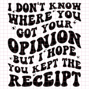 I don&#39;t know where you got your opinion SVG PNG Cut File, kept the receipt svg, trendy svg, snarky svg, funny svg, trending svg, opinion svg