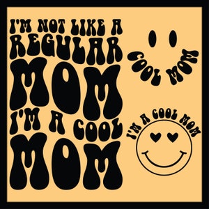 May include: A black and white graphic design with the text "I'm not like a regular mom, I'm a cool mom" in a retro font. Two smiley faces with hearts for eyes are also included.